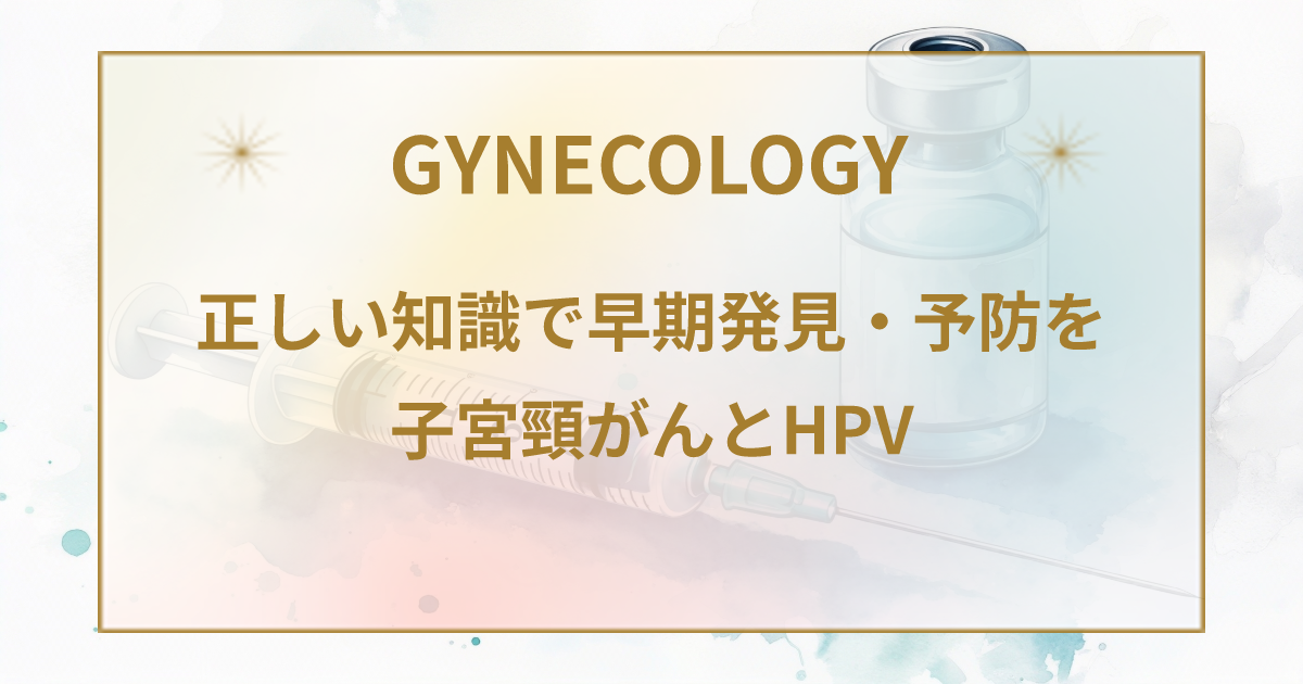 子宮頸がんとHPVワクチン、正しい知識で予防と早期発見を